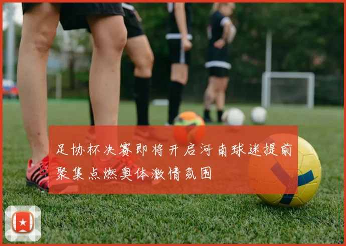足协杯决赛即将开启河南球迷提前聚集点燃奥体激情氛围
