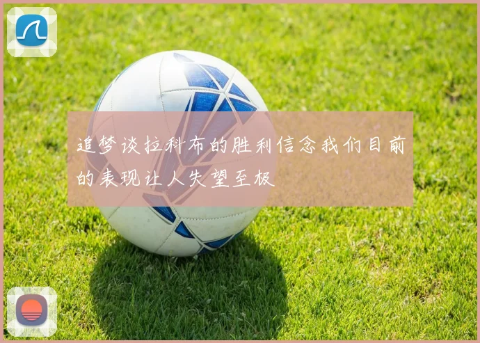 追梦谈拉科布的胜利信念我们目前的表现让人失望至极