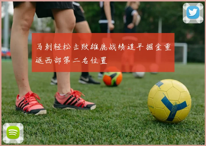 马刺轻松击败雄鹿战绩追平掘金重返西部第二名位置