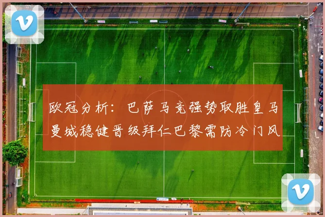 欧冠分析：巴萨马竞强势取胜皇马曼城稳健晋级拜仁巴黎需防冷门风险