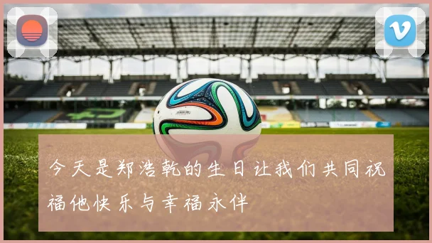 今天是郑浩乾的生日让我们共同祝福他快乐与幸福永伴